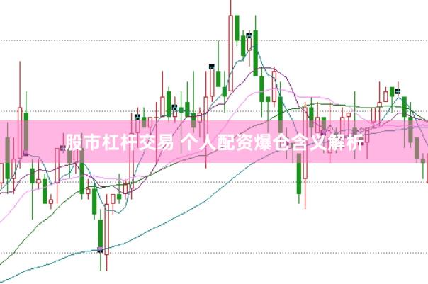 股市杠杆交易 个人配资爆仓含义解析