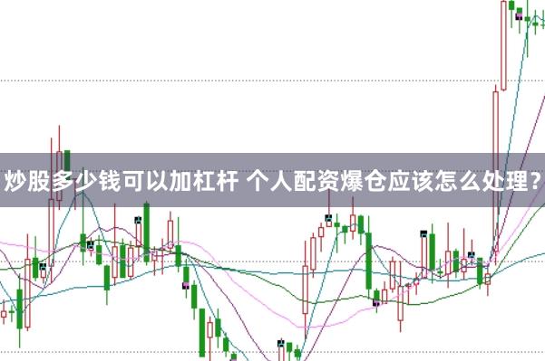 炒股多少钱可以加杠杆 个人配资爆仓应该怎么处理？