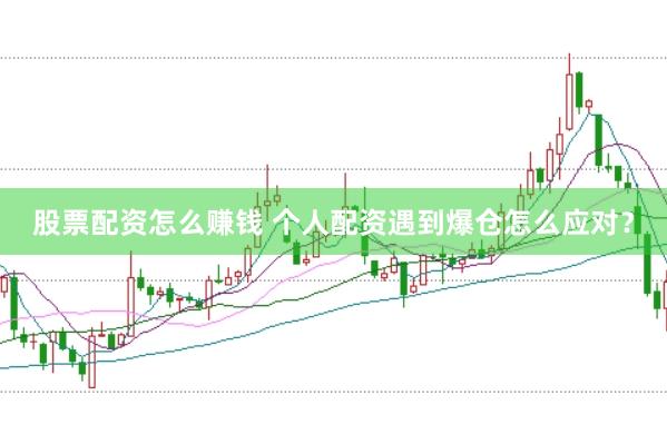 股票配资怎么赚钱 个人配资遇到爆仓怎么应对？