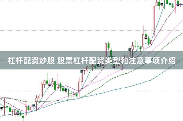 杠杆配资炒股 股票杠杆配资类型和注意事项介绍
