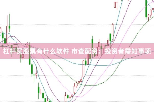 杠杆买股票有什么软件 市查配资：投资者需知事项