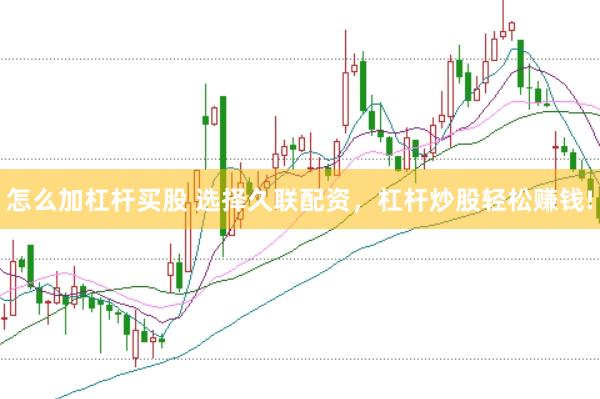怎么加杠杆买股 选择久联配资，杠杆炒股轻松赚钱!