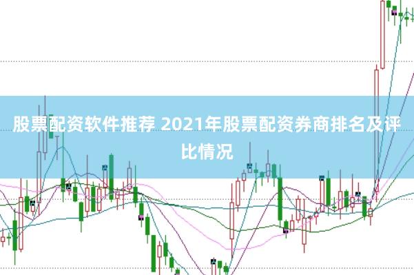 股票配资软件推荐 2021年股票配资券商排名及评比情况