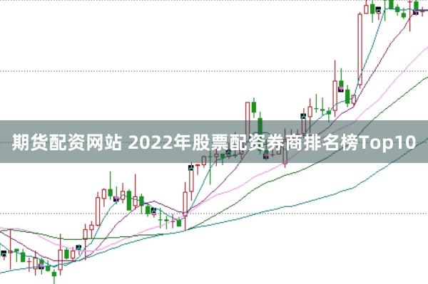 期货配资网站 2022年股票配资券商排名榜Top10