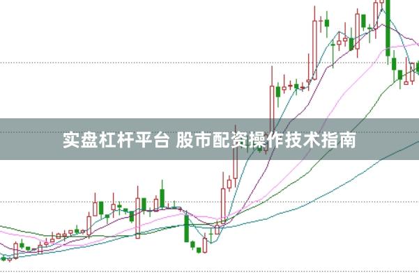 实盘杠杆平台 股市配资操作技术指南