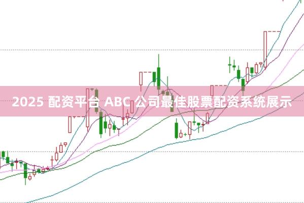 2025 配资平台 ABC 公司最佳股票配资系统展示