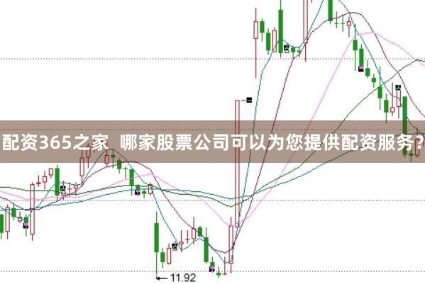 配资365之家  哪家股票公司可以为您提供配资服务？