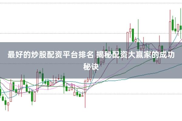 最好的炒股配资平台排名 揭秘配资大赢家的成功秘诀