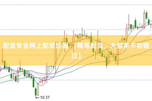 配资专业网上配资炒股 【精准配资，大赢家不容错过】
