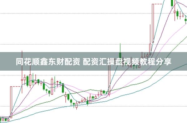 同花顺鑫东财配资 配资汇操盘视频教程分享