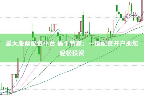 最大股票配资平台 擒牛管家：一键配资开户助您轻松投资