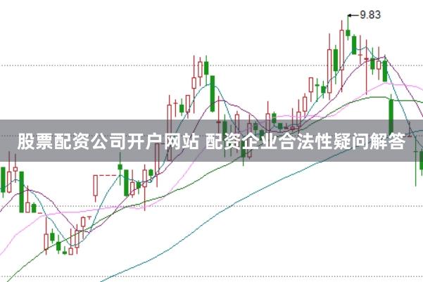 股票配资公司开户网站 配资企业合法性疑问解答