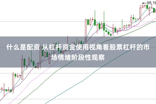 什么是配资 从杠杆资金使用视角看股票杠杆的市场情绪阶段性观察