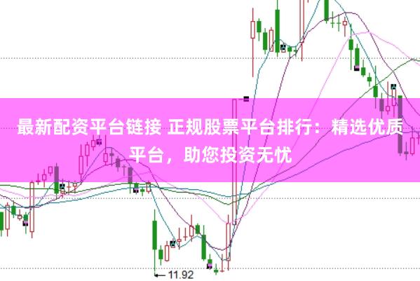 最新配资平台链接 正规股票平台排行：精选优质平台，助您投资无忧