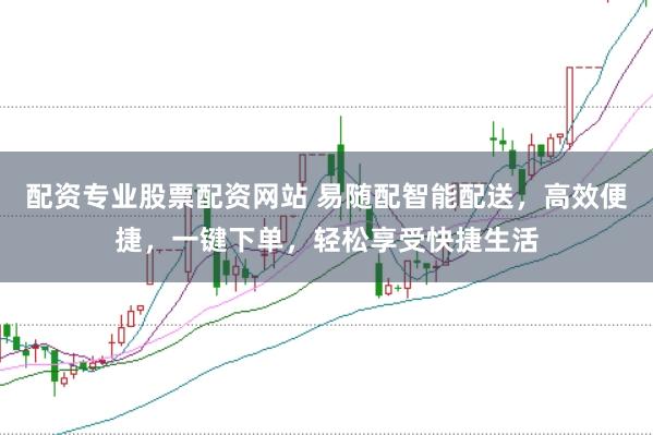配资专业股票配资网站 易随配智能配送，高效便捷，一键下单，轻松享受快捷生活