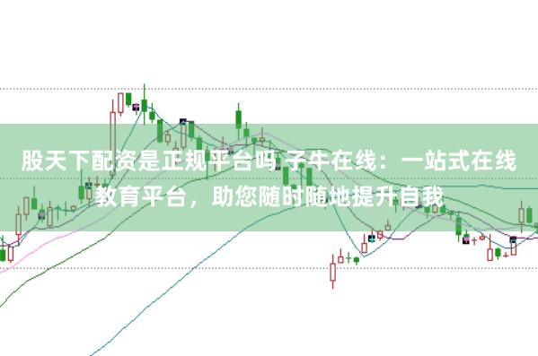 股天下配资是正规平台吗 子牛在线：一站式在线教育平台，助您随时随地提升自我