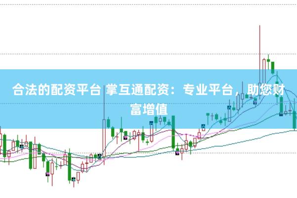 合法的配资平台 掌互通配资：专业平台，助您财富增值