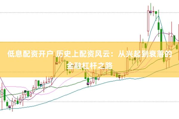 低息配资开户 历史上配资风云：从兴起到衰落的金融杠杆之路
