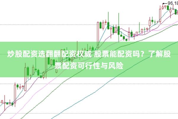 炒股配资选翻翻配资权威 股票能配资吗？了解股票配资可行性与风险
