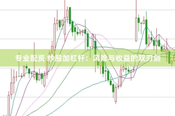 专业配资 炒股加杠杆：风险与收益的双刃剑