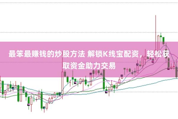 最笨最赚钱的炒股方法 解锁K线宝配资，轻松获取资金助力交易