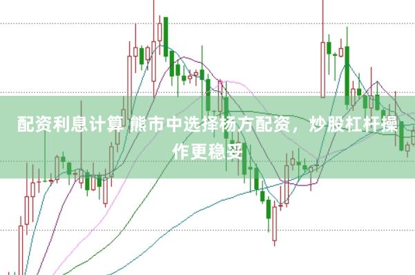 配资利息计算 熊市中选择杨方配资，炒股杠杆操作更稳妥