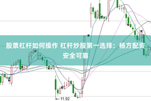 股票杠杆如何操作 杠杆炒股第一选择：杨方配资安全可靠