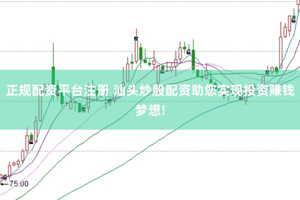 正规配资平台注册 汕头炒股配资助您实现投资赚钱梦想!