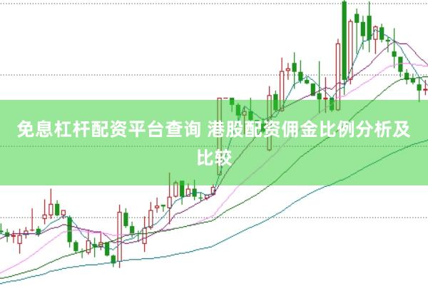免息杠杆配资平台查询 港股配资佣金比例分析及比较