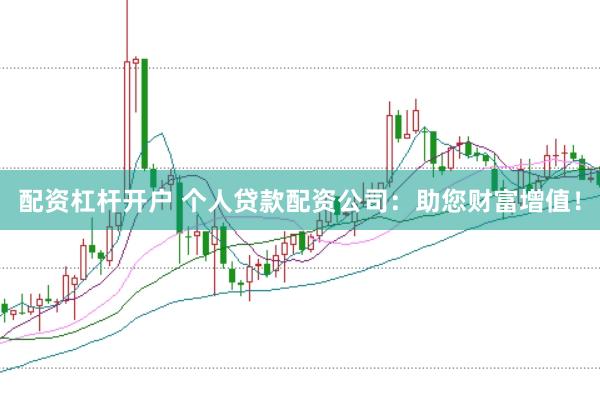 配资杠杆开户 个人贷款配资公司：助您财富增值！