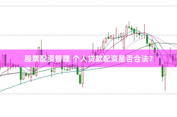 股票配资管理 个人贷款配资是否合法？