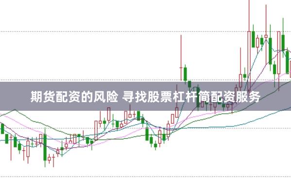 期货配资的风险 寻找股票杠杆简配资服务