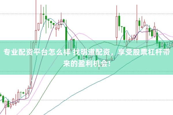 专业配资平台怎么样 找明道配资，享受股票杠杆带来的盈利机会!