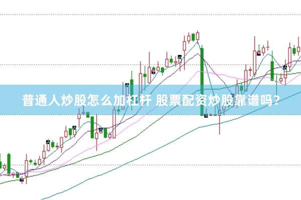 普通人炒股怎么加杠杆 股票配资炒股靠谱吗？