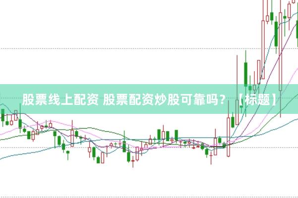 股票线上配资 股票配资炒股可靠吗？【标题】