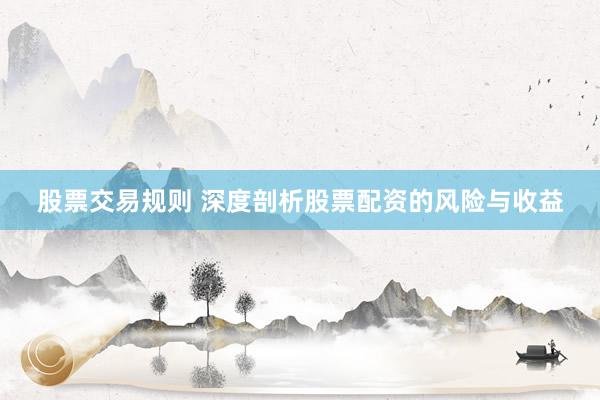 股票交易规则 深度剖析股票配资的风险与收益