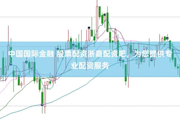 中国国际金融 股票配资浙嘉配资吧，为您提供专业配资服务
