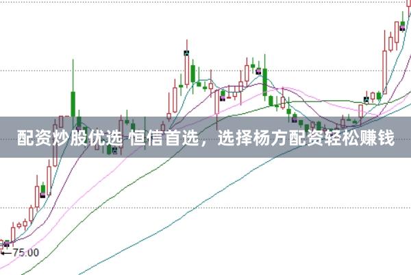 配资炒股优选 恒信首选，选择杨方配资轻松赚钱