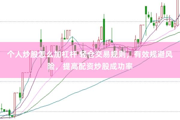 个人炒股怎么加杠杆 轻仓交易规则，有效规避风险，提高配资炒股成功率