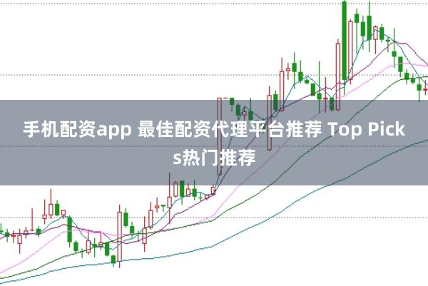 手机配资app 最佳配资代理平台推荐 Top Picks热门推荐