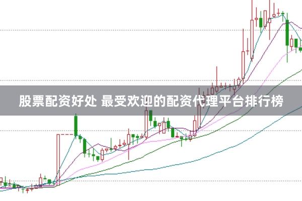 股票配资好处 最受欢迎的配资代理平台排行榜