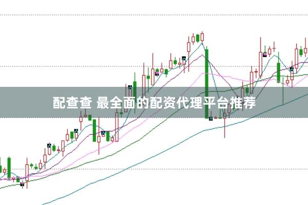 配查查 最全面的配资代理平台推荐