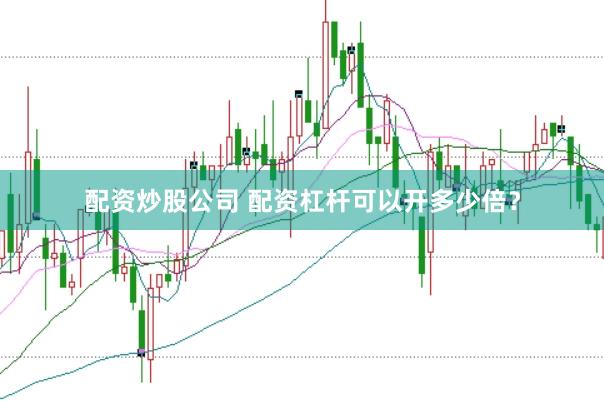 配资炒股公司 配资杠杆可以开多少倍？