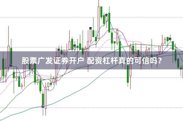 股票广发证券开户 配资杠杆真的可信吗？