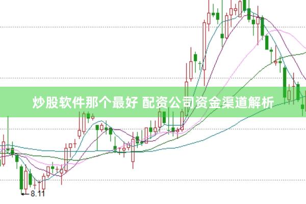 炒股软件那个最好 配资公司资金渠道解析