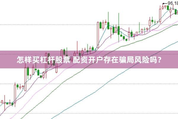 怎样买杠杆股票 配资开户存在骗局风险吗？