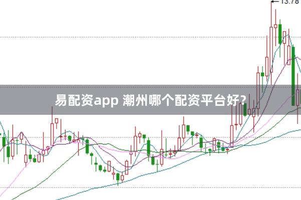 易配资app 潮州哪个配资平台好？