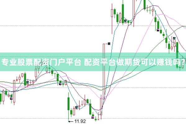 专业股票配资门户平台 配资平台做期货可以赚钱吗？