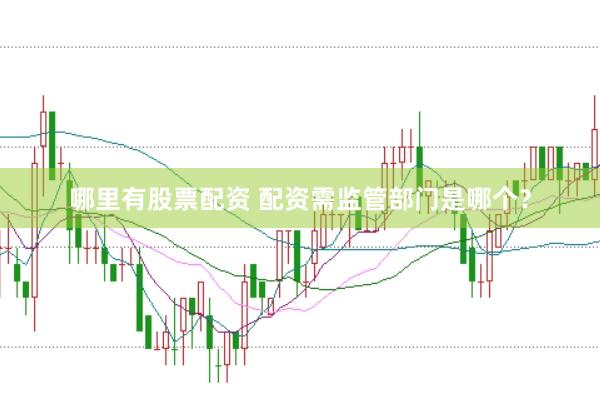 哪里有股票配资 配资需监管部门是哪个?
