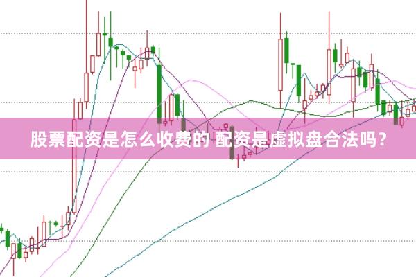 股票配资是怎么收费的 配资是虚拟盘合法吗？